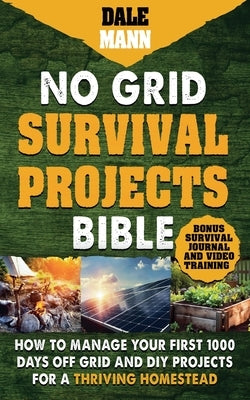 2 No Grid Survival Projects Bible: How to Manage Your First 1000 Days Off-Grid and DIY Projects for a Thriving Homestead by Mann, Dale