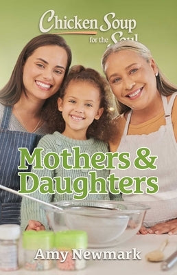 Chicken Soup for the Soul: Mothers & Daughters by Newmark, Amy