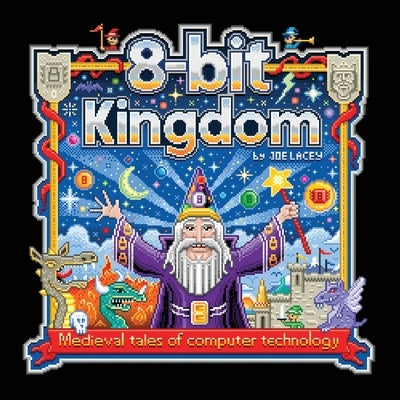 8-bit Kingdom: Medieval tales of computer technology by Lacey, Joe