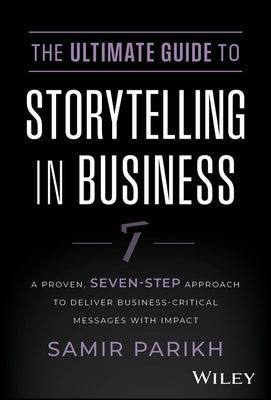 The Ultimate Guide to Storytelling in Business: A Proven, Seven-Step Approach to Deliver Business-Critical Messages with Impact by Parikh, Samir