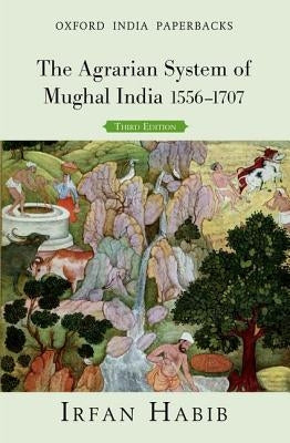 The Agrarian System of Mughal India 1556-1707 by Habib, Irfan