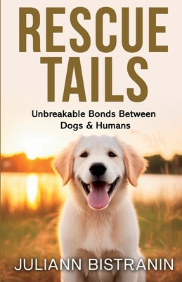 Rescue Tails: Unbreakable Bonds Between Dogs & Humans by Bistranin, Juliann