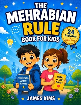 The Mehrabian Rule Book: 24 Illustrated Activities for Kids Ages 8-12 to Master Body Language, Tone of Voice, and Social Cues for Real-Life Confidence by Kims, James