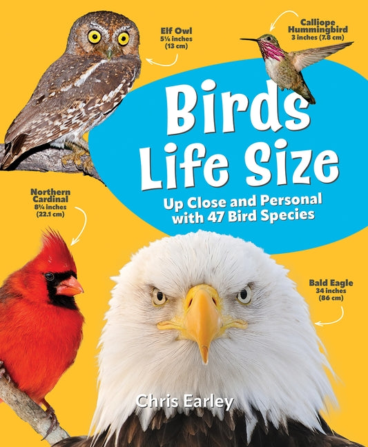 Birds Life Size: Up Close and Personal with 47 Bird Species by Earley, Chris