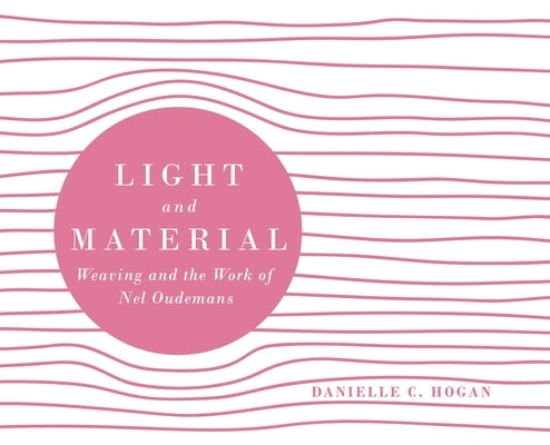 Light and Material: Weaving and the Work of Nel Oudemans by Hogan, Danielle C.