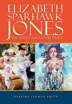 Elizabeth Sparhawk-Jones: The Artist Who Lived Twice by Lehman Smith, Barbara