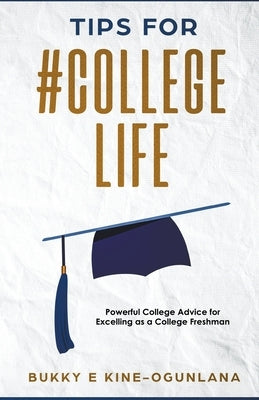 Tips for #CollegeLife: Powerful College Advice for Excelling as a College Freshman by Ekine-Ogunlana, Bukky