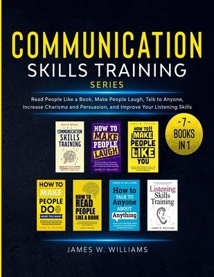 Communication Skills Training Series: 7 Books in 1 - Read People Like a Book, Make People Laugh, Talk to Anyone, Increase Charisma and Persuasion, and by W. Williams, James