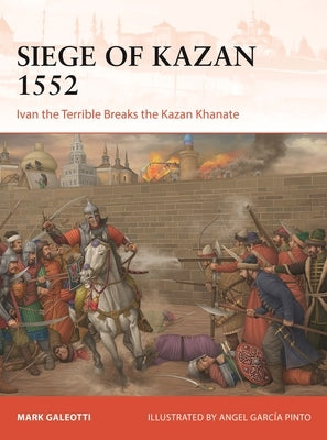 Siege of Kazan 1552: Ivan the Terrible Breaks the Kazan Khanate by Galeotti, Mark