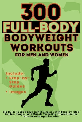 300 Full-Body Body Weight Workouts Book for Men and Women: Big Guide to 300 Bodyweight Exercises with Step-by-Step Guides, Images, and Muscle Targetin by Vasquez