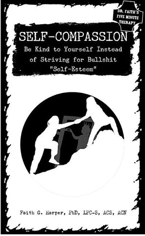 Self-Compassion: Be Kind to Yourself Instead of Striving for Bullshit Self-Esteem by Harper, Faith G.
