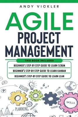 Agile Project Management: This book includes: Beginner's step by step guide to Learn Scrum + Beginner's step by step guide to Learn Kanban + Beg by Vickler, Andy