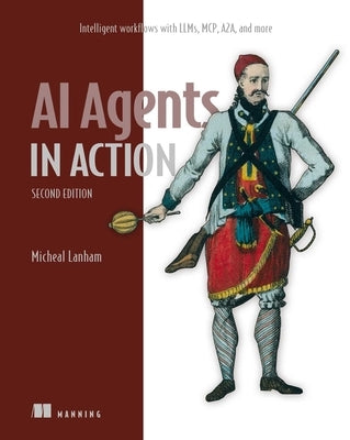 AI Agents in Action, Second Edition: Intelligent Workflows with Llms, McP, A2a, and More by Lanham, Micheal