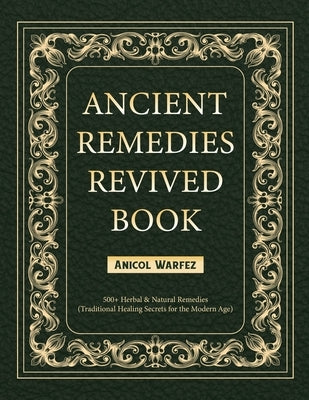 Ancient Remedies Revived Book: 500+ Herbal & Natural Remedies (Traditional Healing Secrets for the Modern Age) by Warfez, Anicol