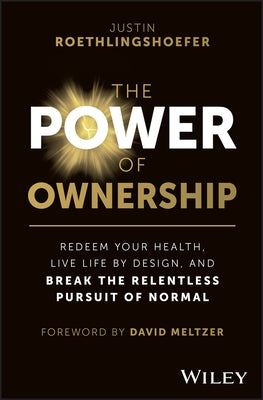 The Power of Ownership: Redeem Your Health, Live Life by Design, and Break the Relentless Pursuit of Normal by Roethlingshoefer, Justin