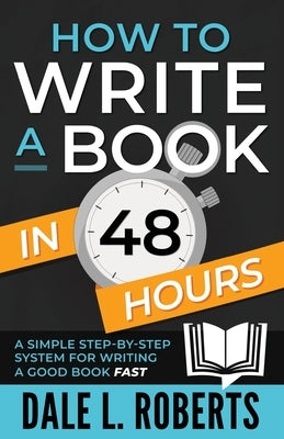 How to Write a Book in 48 Hours: A Simple Step-by-Step System for Writing a Good Book Fast by Roberts, Dale L.