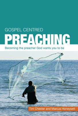 Gospel Centered Preaching: Becoming the Preacher God Wants You to Be by Chester, Tim