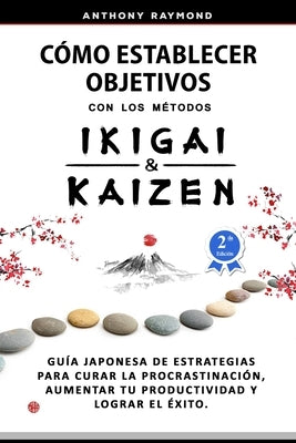 Cómo Establecer Objetivos con los Métodos Ikigai y Kaizen: Guía Japonesa de Estrategias para Curar la Procrastinación, Aumentar tu Productividad y Log by Raymond, Anthony