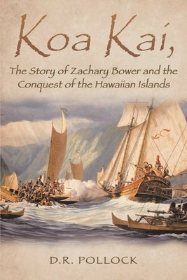 Koa Kai, The Story of Zachary Bower and the Conquest of the Hawaiian Islands by Pollock, Donald R.