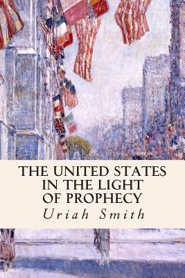 The United States in the Light of Prophecy by Smith, Uriah