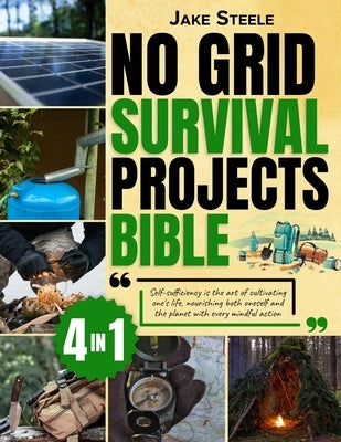 No Grid Survival Projects Bible: [4 in 1] Unleash Your Inner Pioneer, Master Tested Strategies by Professionals to Thrive Off the Grid in Crises and R by Steele, Jake