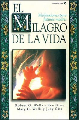 El Milagro de La Vida: Meditaciones Para Futuras Madres = Miracle of Life = Miracle of Life by Wells, Robert Frsl