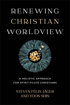 Renewing Christian Worldview: A Holistic Approach for Spirit-Filled Christians by F&#195;&#169;lix-J&#195;&#164;ger, Steven
