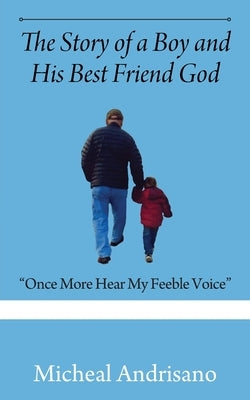 The Story of a Boy and His Best Friend God: Once More Hear My Feeble Voice by Andrisano, Micheal