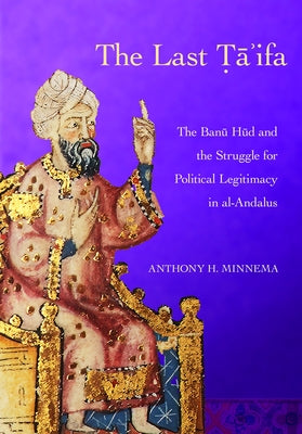 The Last Ta'ifa: The Banu HUD and the Struggle for Political Legitimacy in Al-Andalus by Minnema, Anthony H.
