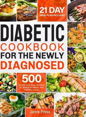 Diabetic Cookbook for the Newly Diagnosed: 500 Simple and Easy Recipes for Balanced Meals and Healthy Living (21 Day Meal Plan Included) by Press, Jamie