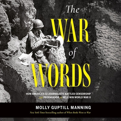 The War of Words: How America's GI Journalists Battled Censorship and Propaganda to Help Win World War II by Manning, Molly Guptill