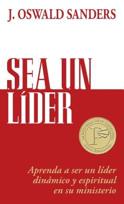 Sea Un Líder: Aprenda a Ser Un Líider Dinámico Y Espiritual En Su Ministerio by Sanders, J. Oswald