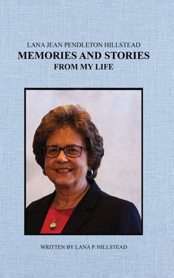 Lana Jean Pendleton Hillstead: Memories and Stories from My Life by Hillstead, Lana P.