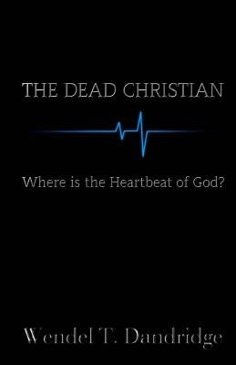 The Dead Christian: Where is the Heartbeat of God? by Dandridge, Wendel T.