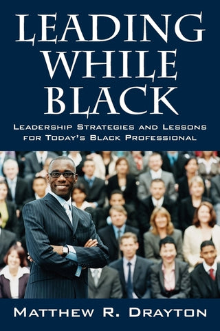 Leading While Black: Leadership Strategies and Lessons for Today's Black Professional by Drayton, Matthew R.