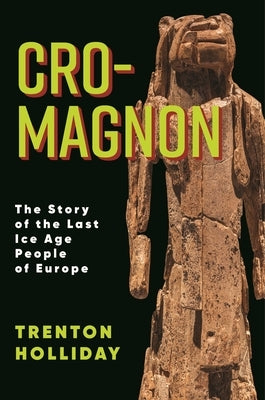 Cro-Magnon: The Story of the Last Ice Age People of Europe by Holliday, Trenton