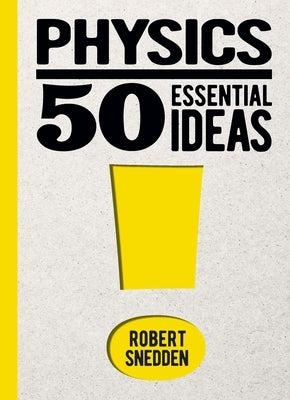 Physics: 50 Essential Ideas by Snedden, Robert