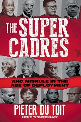 THE SUPER CADRES - ANC Misrule in the Age of Deployment by du Toit, Pieter H.