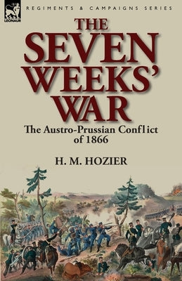 The Seven Weeks' War: the Austro-Prussian Conflict of 1866 by Hozier, H. M.