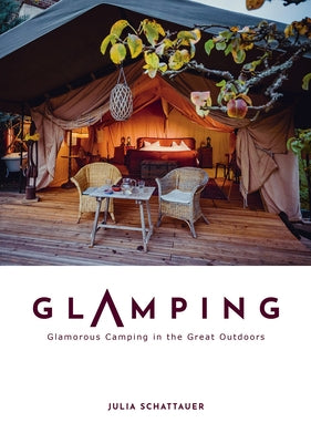 Glamping: Glamorous Camping in the Great Outdoors by Schattauer, Julia