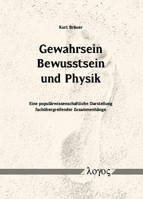 Gewahrsein, Bewusstsein Und Physik: Eine Popularwissenschaftliche Darstellung Fachubergreifender Zusammenhange by Brauer, Kurt