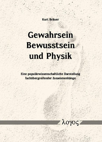 Gewahrsein, Bewusstsein Und Physik: Eine Popularwissenschaftliche Darstellung Fachubergreifender Zusammenhange by Brauer, Kurt