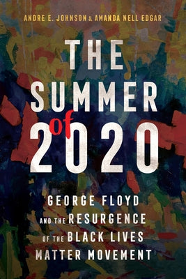 The Summer of 2020: George Floyd and the Resurgence of the Black Lives Matter Movement by Johnson, Andre E.