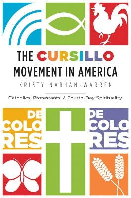 The Cursillo Movement in America: Catholics, Protestants, and Fourth-Day Spirituality by Nabhan-Warren, Kristy