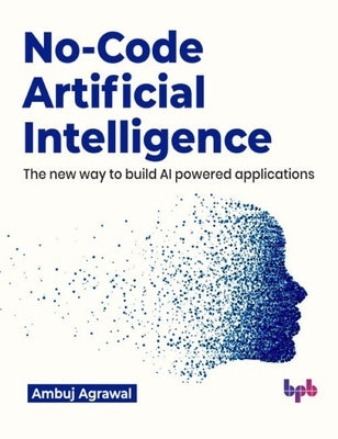 No-Code Artificial Intelligence: The new way to build AI powered applications (English Edition) by Agrawal, Ambuj