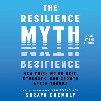 The Resilience Myth: New Thinking on Grit, Strength, and Growth After Trauma by Chemaly, Soraya