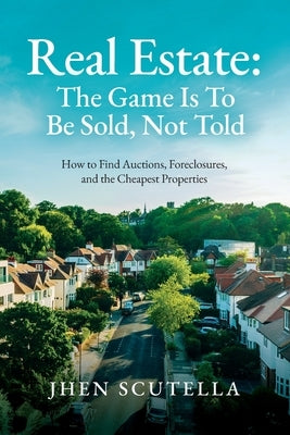 Real Estate: How to Find Auctions, Foreclosures, and the Cheapest Properties by Scutella, Jhen