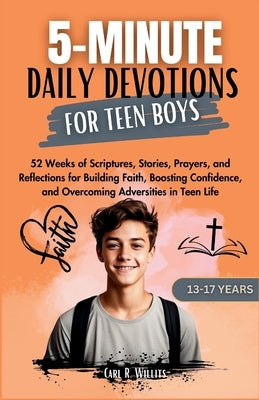 5-Minuite Daily Devotions for Teen Boys (13-17 Years): 52 Weeks of Scriptures, Stories, Prayers, and Reflections for Building Faith, Boosting Confiden by Willits, Carl R.