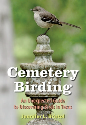 Cemetery Birding: An Unexpected Guide to Discovering Birds in Texas by Bristol, Jennifer L.