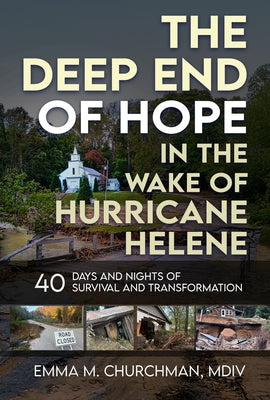 The Deep End of Hope in the Wake of Hurricane Helene: 40 Days and Nights of Survival and Transformation by Churchman, Emma M.